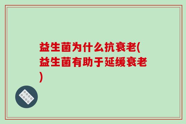 益生菌为什么抗衰老(益生菌有助于延缓衰老)