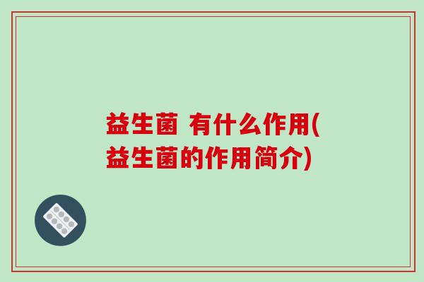 益生菌 有什么作用(益生菌的作用简介)