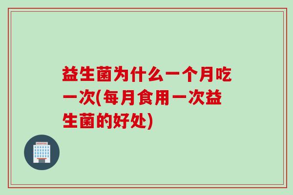 益生菌为什么一个月吃一次(每月食用一次益生菌的好处)