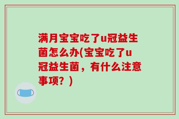 满月宝宝吃了u冠益生菌怎么办(宝宝吃了u冠益生菌，有什么注意事项？)