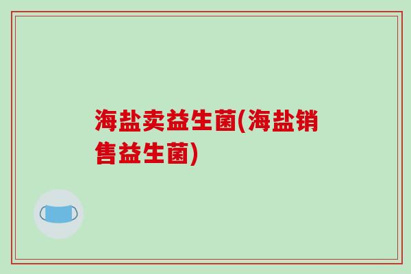 海盐卖益生菌(海盐销售益生菌)