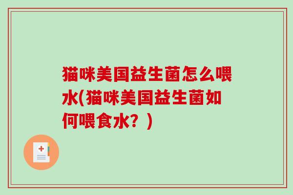 猫咪美国益生菌怎么喂水(猫咪美国益生菌如何喂食水？)