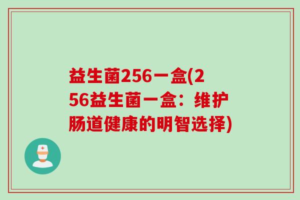 益生菌256一盒(256益生菌一盒：维护肠道健康的明智选择)
