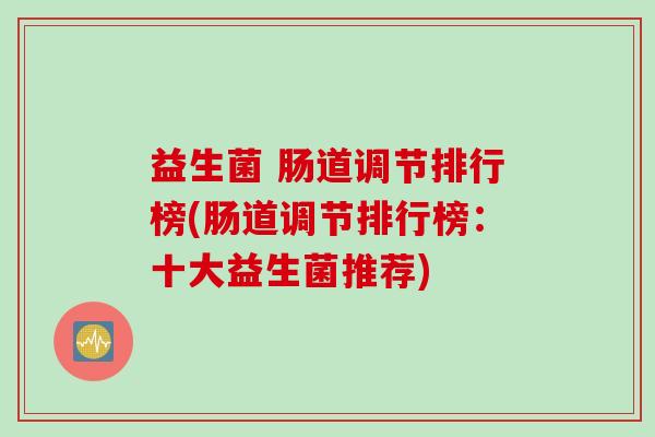 益生菌 肠道调节排行榜(肠道调节排行榜：十大益生菌推荐)