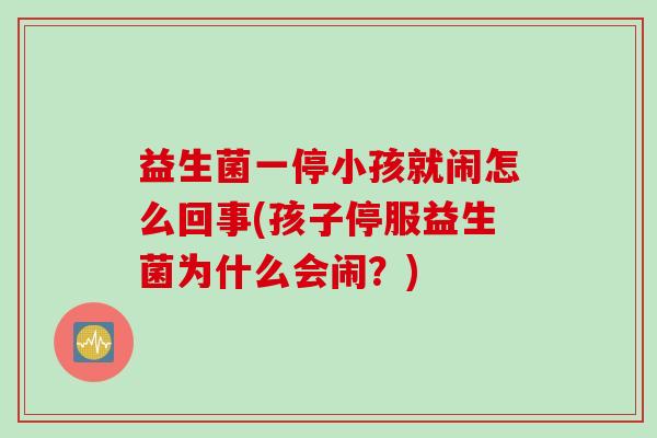 益生菌一停小孩就闹怎么回事(孩子停服益生菌为什么会闹？)