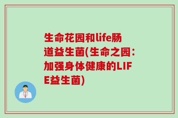 生命花园和life肠道益生菌(生命之园：加强身体健康的LIFE益生菌)