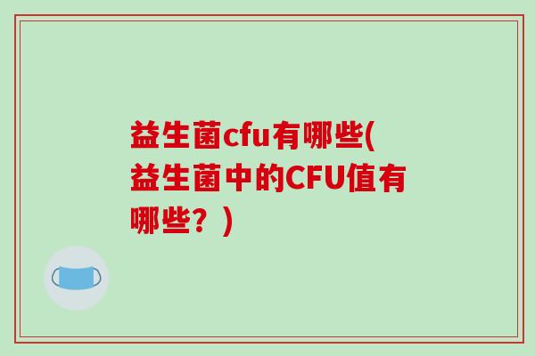益生菌cfu有哪些(益生菌中的CFU值有哪些？)
