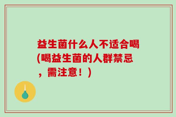 益生菌什么人不适合喝(喝益生菌的人群禁忌，需注意！)