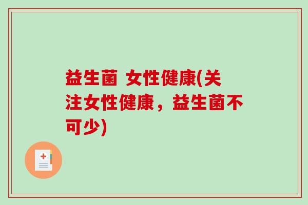 益生菌 女性健康(关注女性健康，益生菌不可少)