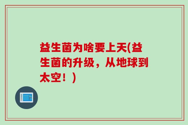 益生菌为啥要上天(益生菌的升级，从地球到太空！)