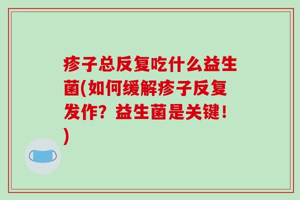 疹子总反复吃什么益生菌(如何缓解疹子反复发作？益生菌是关键！)