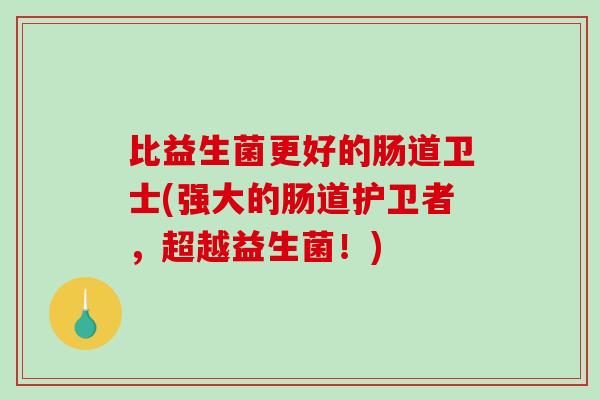 比益生菌更好的肠道卫士(强大的肠道护卫者，超越益生菌！)