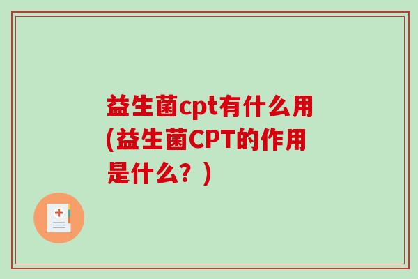 益生菌cpt有什么用(益生菌CPT的作用是什么？)