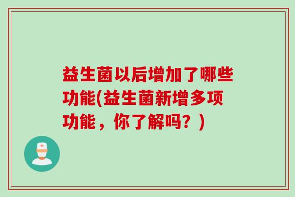 益生菌以后增加了哪些功能(益生菌新增多项功能，你了解吗？)