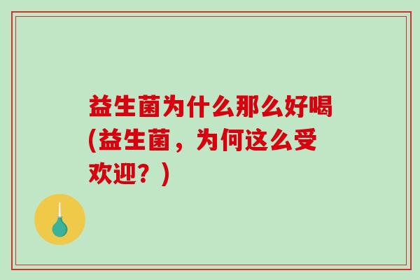 益生菌为什么那么好喝(益生菌，为何这么受欢迎？)