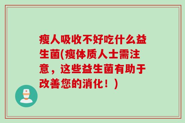 瘦人吸收不好吃什么益生菌(瘦体质人士需注意，这些益生菌有助于改善您的消化！)