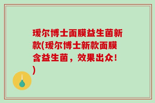 瑷尔博士面膜益生菌新款(瑷尔博士新款面膜含益生菌，效果出众！)