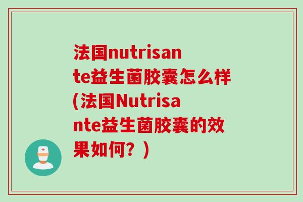 法国nutrisante益生菌胶囊怎么样(法国Nutrisante益生菌胶囊的效果如何？)