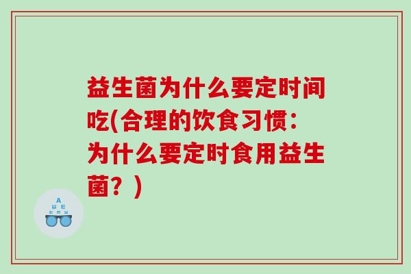 益生菌为什么要定时间吃(合理的饮食习惯：为什么要定时食用益生菌？)