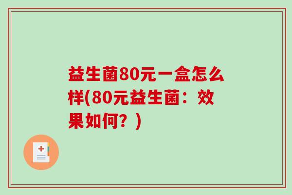 益生菌80元一盒怎么样(80元益生菌：效果如何？)