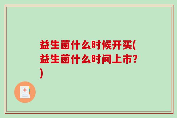 益生菌什么时候开买(益生菌什么时间上市？)