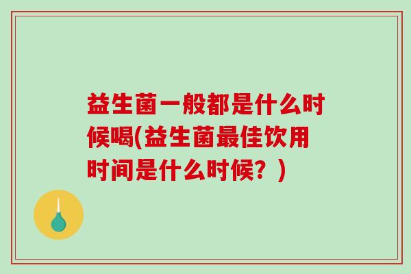 益生菌一般都是什么时候喝(益生菌最佳饮用时间是什么时候？)