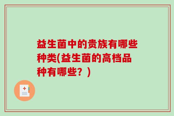 益生菌中的贵族有哪些种类(益生菌的高档品种有哪些？)