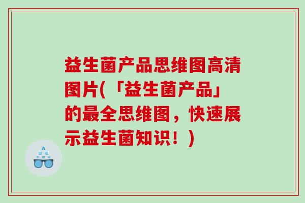 益生菌产品思维图高清图片(「益生菌产品」的最全思维图，快速展示益生菌知识！)