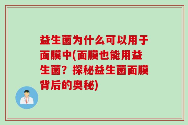 益生菌为什么可以用于面膜中(面膜也能用益生菌？探秘益生菌面膜背后的奥秘)