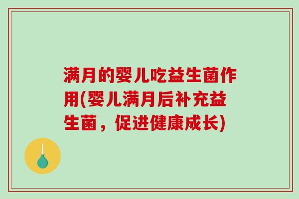 满月的婴儿吃益生菌作用(婴儿满月后补充益生菌，促进健康成长)