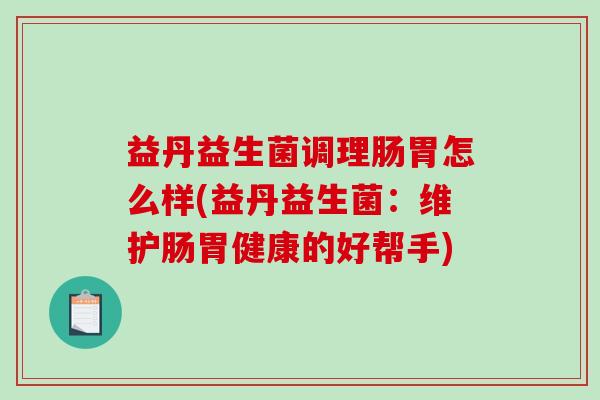 益丹益生菌调理肠胃怎么样(益丹益生菌：维护肠胃健康的好帮手)