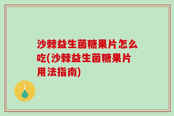 沙棘益生菌糖果片怎么吃(沙棘益生菌糖果片用法指南)