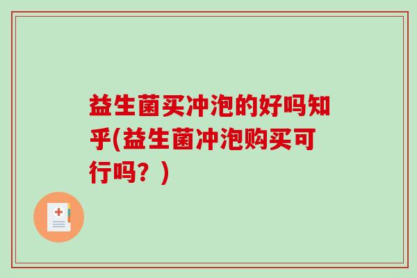 益生菌买冲泡的好吗知乎(益生菌冲泡购买可行吗？)