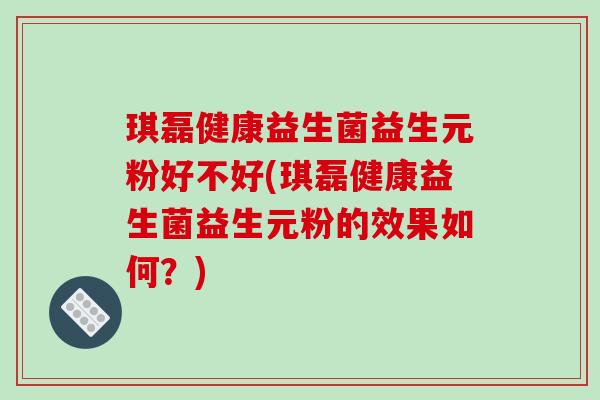 琪磊健康益生菌益生元粉好不好(琪磊健康益生菌益生元粉的效果如何？)