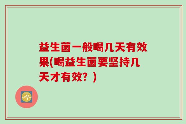益生菌一般喝几天有效果(喝益生菌要坚持几天才有效？)