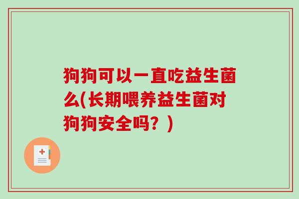 狗狗可以一直吃益生菌么(长期喂养益生菌对狗狗安全吗？)