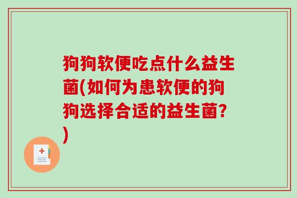 狗狗软便吃点什么益生菌(如何为患软便的狗狗选择合适的益生菌？)