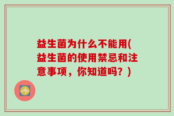 益生菌为什么不能用(益生菌的使用禁忌和注意事项，你知道吗？)