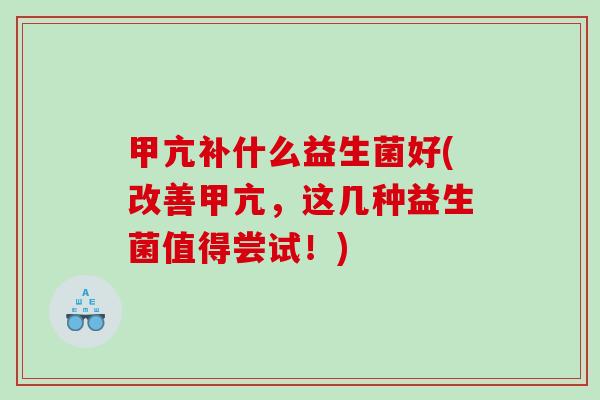 甲亢补什么益生菌好(改善甲亢，这几种益生菌值得尝试！)