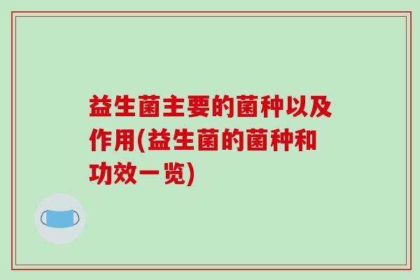 益生菌主要的菌种以及作用(益生菌的菌种和功效一览)