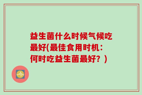 益生菌什么时候气候吃最好(最佳食用时机：何时吃益生菌最好？)