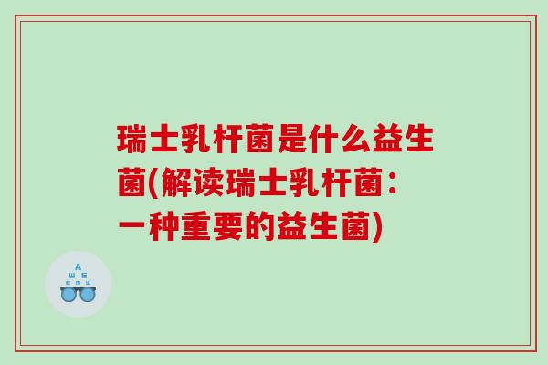 瑞士乳杆菌是什么益生菌(解读瑞士乳杆菌：一种重要的益生菌)