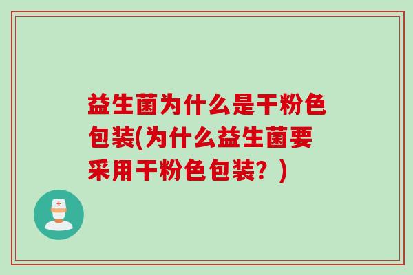 益生菌为什么是干粉色包装(为什么益生菌要采用干粉色包装？)