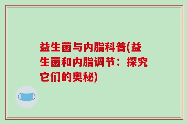 益生菌与内脂科普(益生菌和内脂调节：探究它们的奥秘)