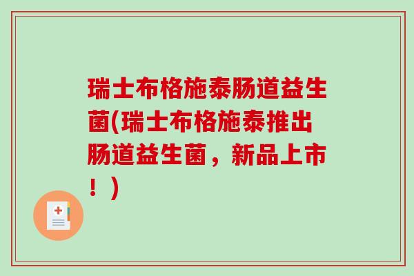 瑞士布格施泰肠道益生菌(瑞士布格施泰推出肠道益生菌，新品上市！)