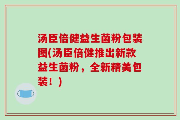 汤臣倍健益生菌粉包装图(汤臣倍健推出新款益生菌粉，全新精美包装！)