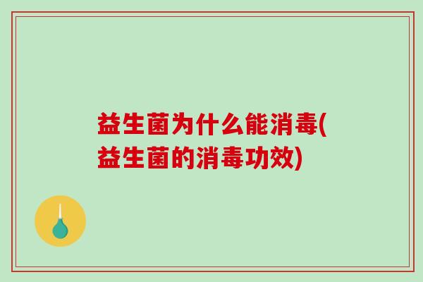 益生菌为什么能消毒(益生菌的消毒功效)