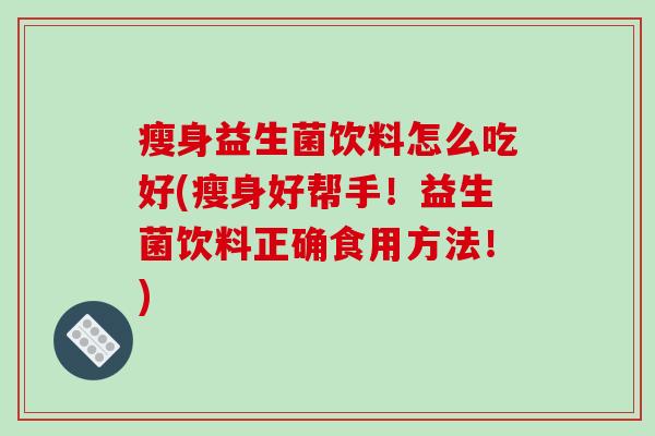 瘦身益生菌饮料怎么吃好(瘦身好帮手！益生菌饮料正确食用方法！)