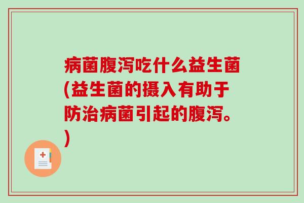病菌腹泻吃什么益生菌(益生菌的摄入有助于防治病菌引起的腹泻。)