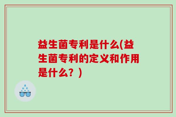 益生菌专利是什么(益生菌专利的定义和作用是什么？)